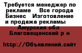 Требуется менеджер по рекламе! - Все города Бизнес » Изготовление и продажа рекламы   . Амурская обл.,Благовещенский р-н